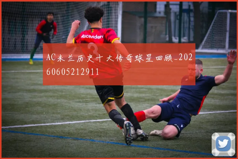 AC米兰历史十大传奇球星回顾_20260605212911
