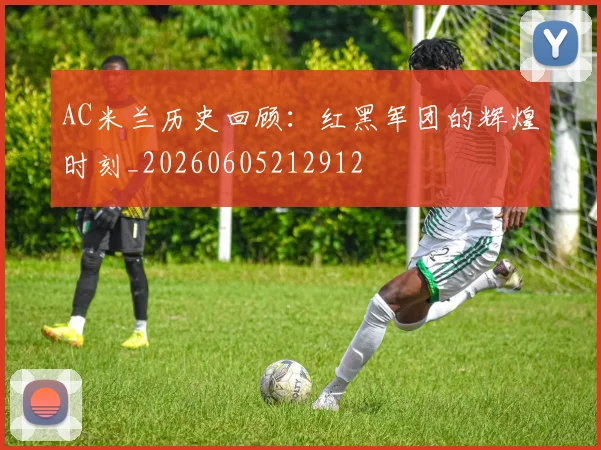 AC米兰历史回顾：红黑军团的辉煌时刻_20260605212912